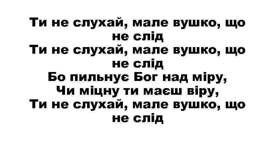 Ти не слухай, мале вушко, що не слід Бо пильнує Бог над міру, Чи