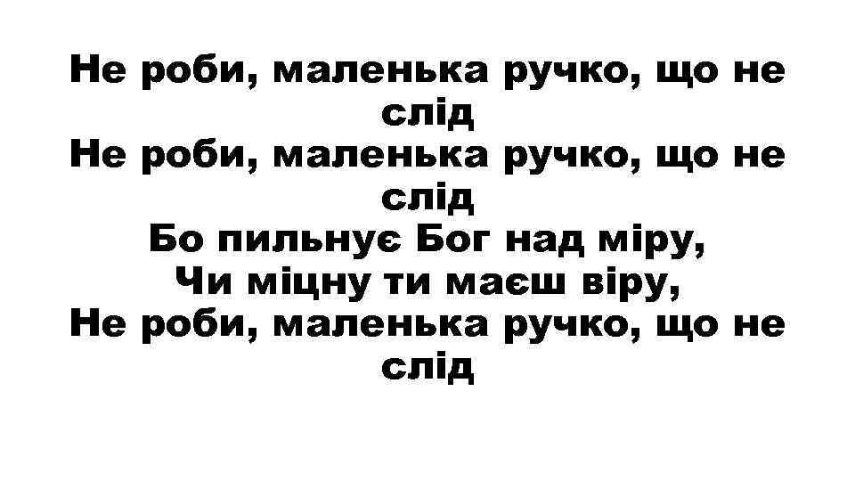 Не роби, маленька ручко, що не слід Бо пильнує Бог над міру, Чи міцну