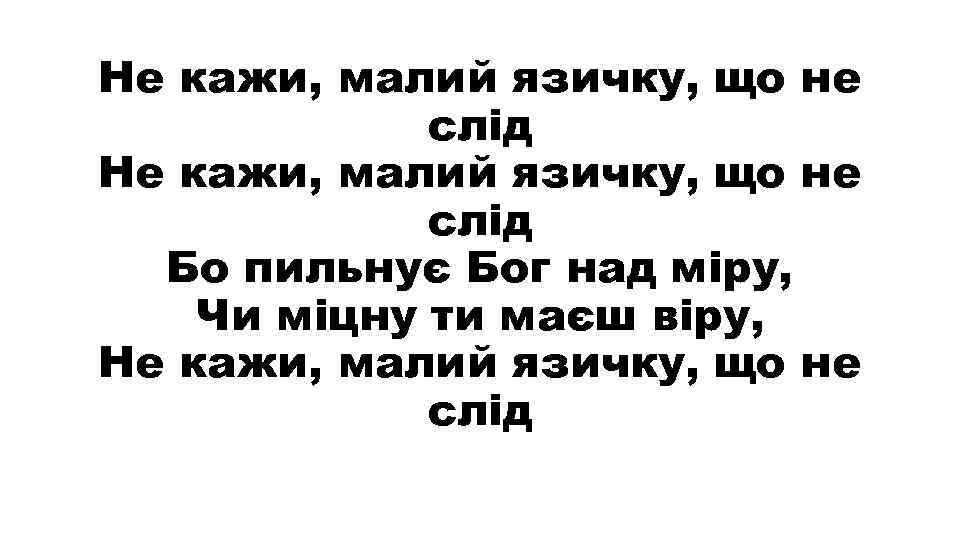 Не кажи, малий язичку, що не слід Бо пильнує Бог над міру, Чи міцну