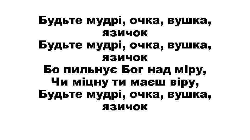 Будьте мудрі, очка, вушка, язичок Бо пильнує Бог над міру, Чи міцну ти маєш