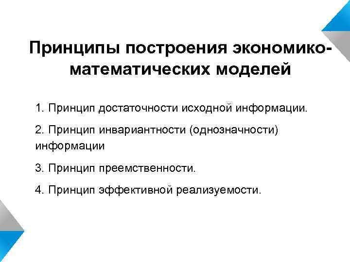 Принципы построения экономикоматематических моделей 1. Принцип достаточности исходной информации. 2. Принцип инвариантности (однозначности) информации