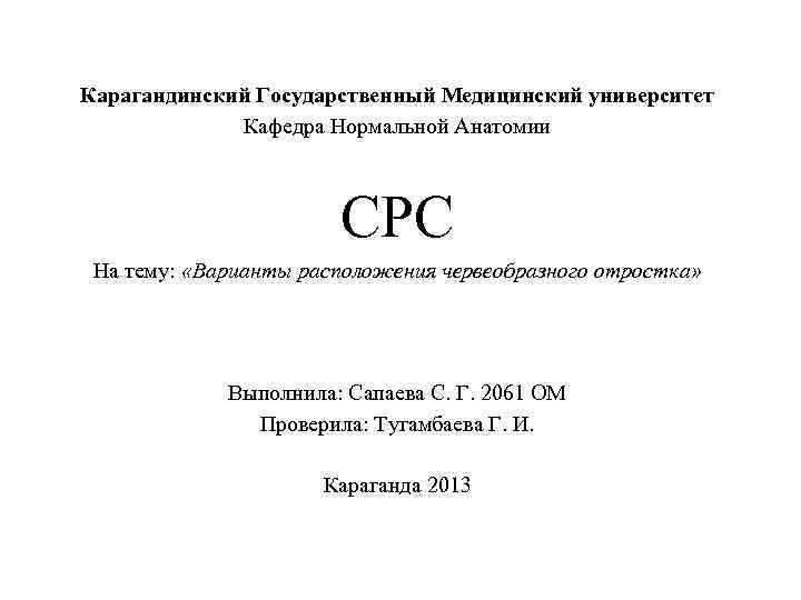 Карагандинский Государственный Медицинский университет Кафедра Нормальной Анатомии CРС На тему: «Варианты расположения червеобразного отростка»