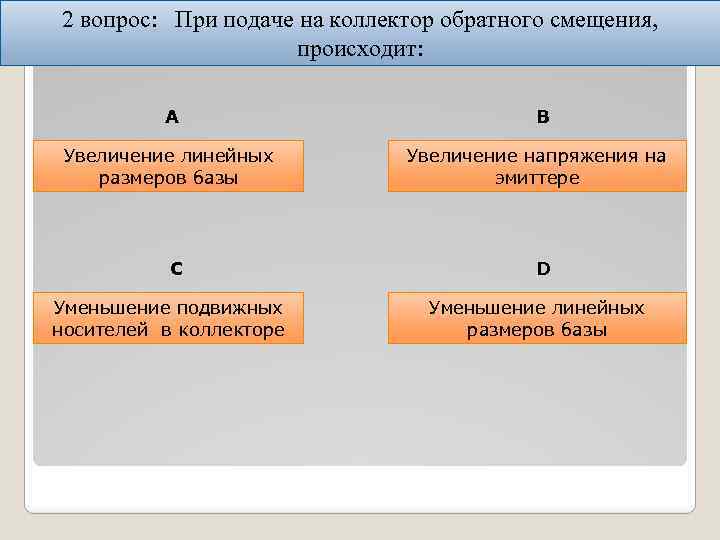 2 вопрос: При подаче на коллектор обратного смещения, происходит: А Увеличение линейных размеров базы