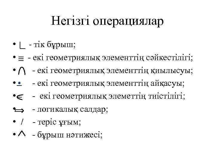 Негізгі операциялар • - тік бұрыш; • - екі геометриялық элементтің сәйкестілігі; • -