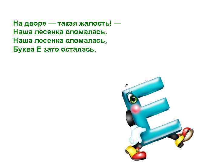 На дворе — такая жалость! — Наша лесенка сломалась, Буква Е зато осталась. 