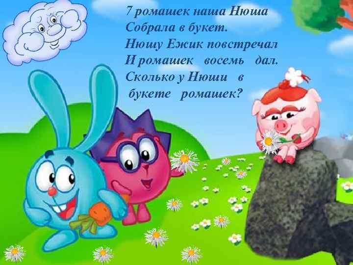 7 ромашек наша Нюша Собрала в букет. Нюшу Ежик повстречал И ромашек восемь дал.