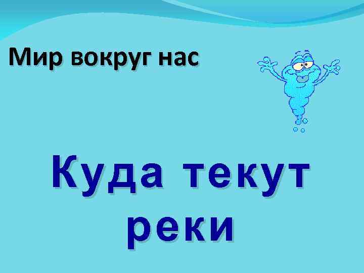 Мир вокруг нас Куда текут реки 