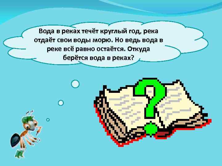 Вода в реках течёт круглый год, река отдаёт свои воды морю. Но ведь вода