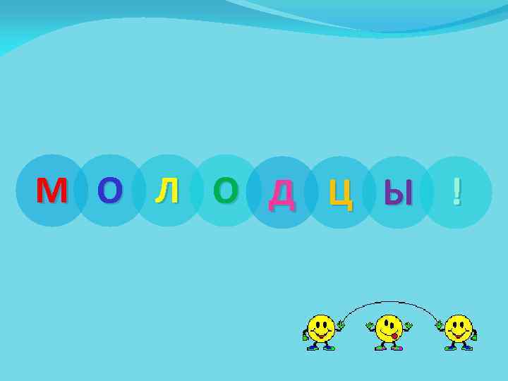 М О Л О Д Ц Ы ! 