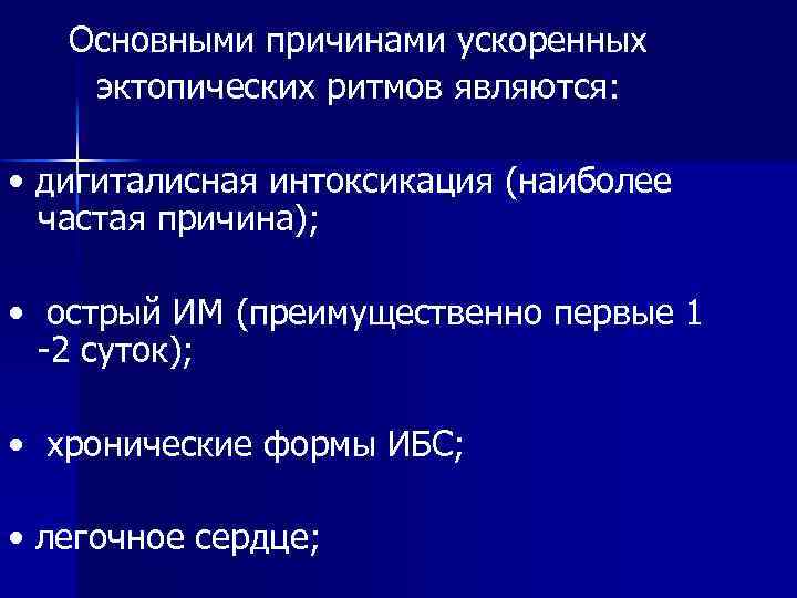 Основными причинами ускоренных эктопических ритмов являются: • дигиталисная интоксикация (наиболее частая причина); • острый