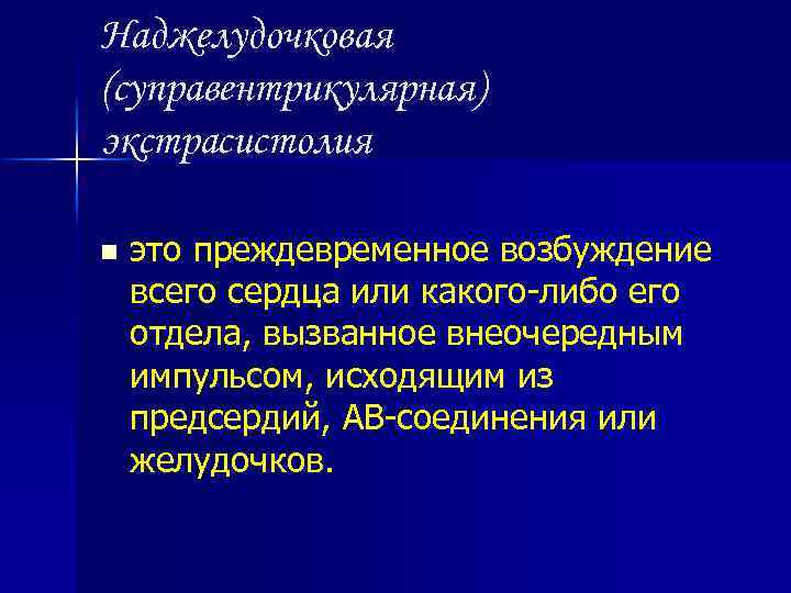 Наджелудочковая (суправентрикулярная) экстрасистолия n это преждевременное возбуждение всего сердца или какого-либо его отдела, вызванное