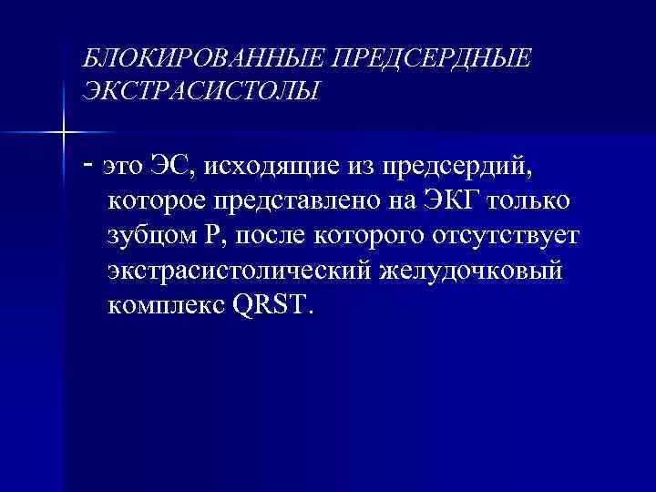 БЛОКИРОВАННЫЕ ПРЕДСЕРДНЫЕ ЭКСТРАСИСТОЛЫ - это ЭС, исходящие из предсердий, которое представлено на ЭКГ только