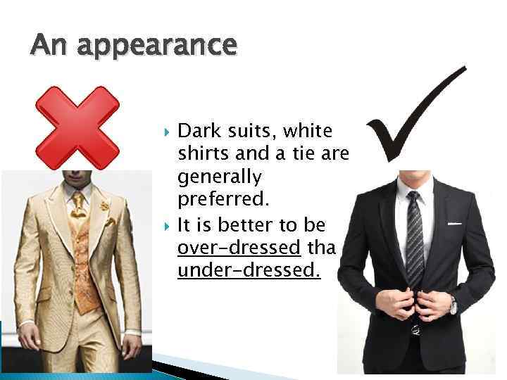 An appearance Dark suits, white shirts and a tie are generally preferred. It is