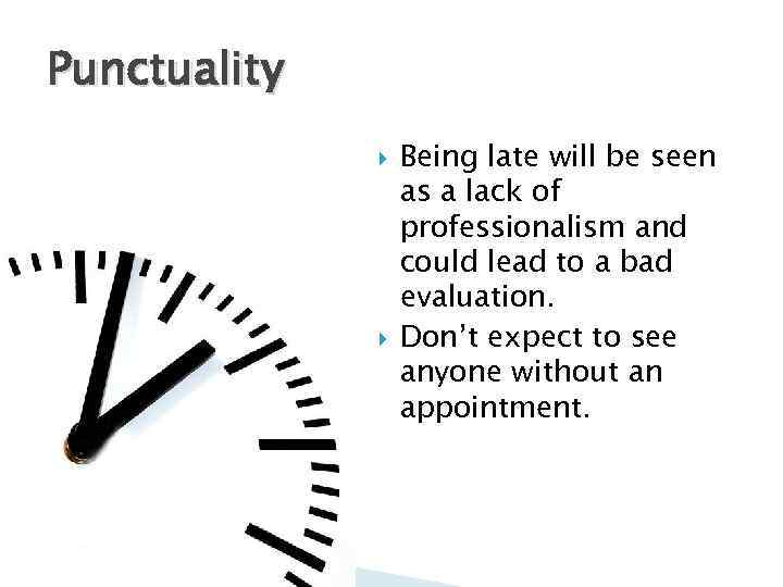 Punctuality Being late will be seen as a lack of professionalism and could lead