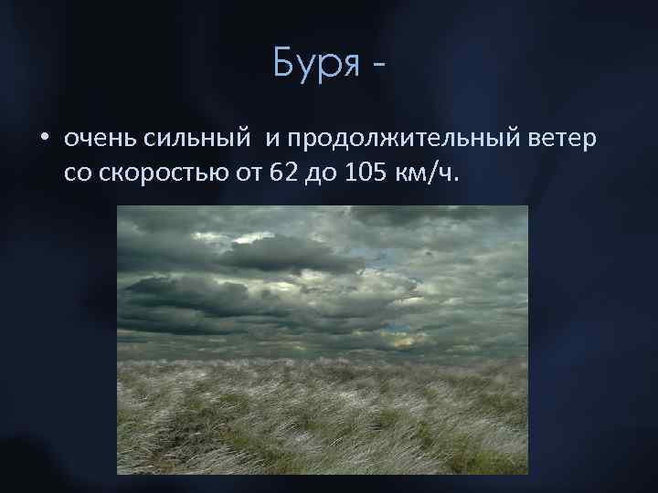 Буря • очень сильный и продолжительный ветер со скоростью от 62 до 105 км/ч.