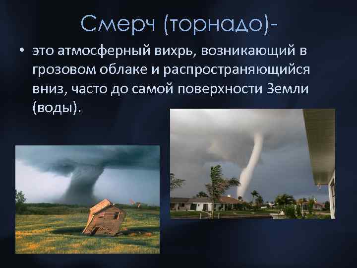 Смерч (торнадо) • это атмосферный вихрь, возникающий в грозовом облаке и распространяющийся вниз, часто