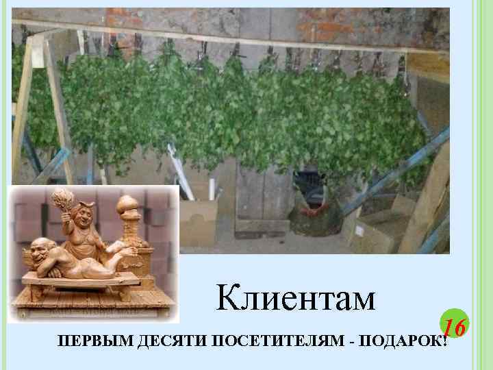 Клиентам 16 ПЕРВЫМ ДЕСЯТИ ПОСЕТИТЕЛЯМ - ПОДАРОК! 