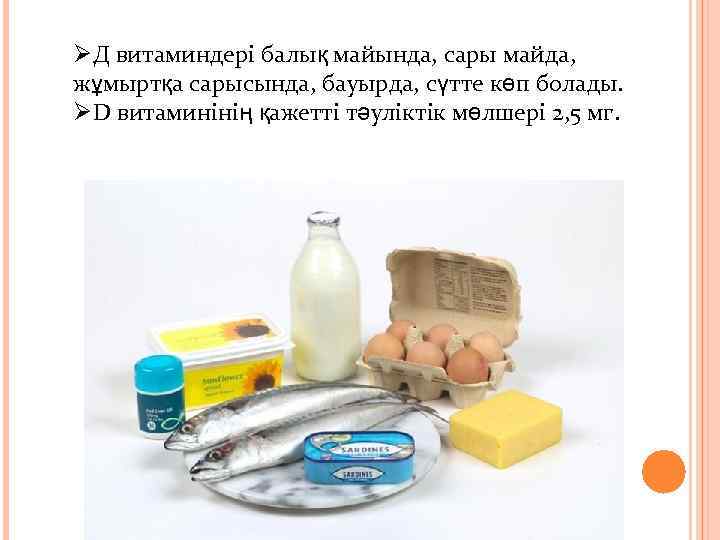 ØД витаминдері балық майында, сары майда, жұмыртқа сарысында, бауырда, сүтте көп болады. ØD витаминінің