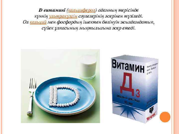 D витамині (кальциферол) адамның терісінде күннің ультракүлгін сәулелерінің әсерінен түзіледі. Ол кальций мен фосфордың