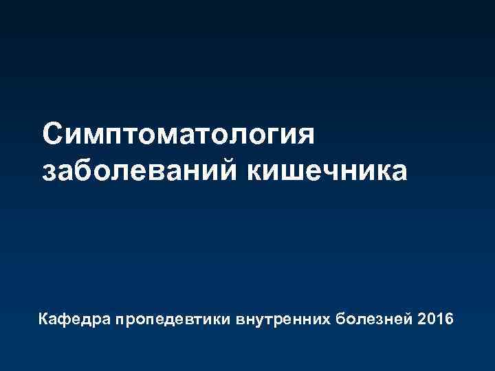 Симптоматология заболеваний кишечника Кафедра пропедевтики внутренних болезней 2016 