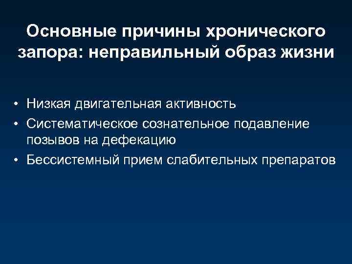 Основные причины хронического запора: неправильный образ жизни • Низкая двигательная активность • Систематическое сознательное