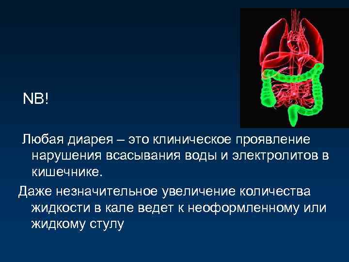  NB! Любая диарея – это клиническое проявление нарушения всасывания воды и электролитов в