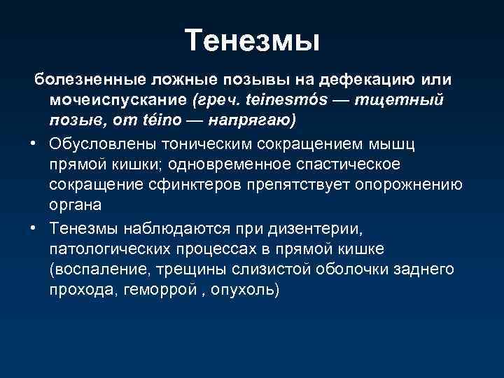 Тенезмы болезненные ложные позывы на дефекацию или мочеиспускание (греч. teinesmós — тщетный позыв, от