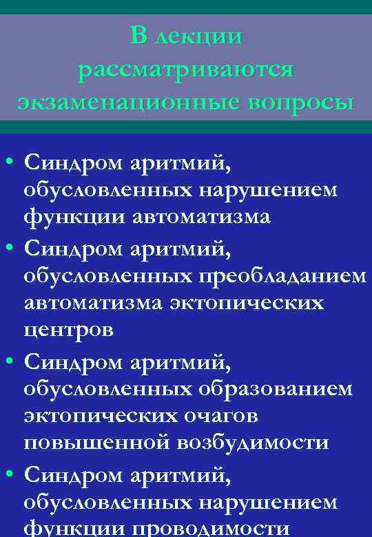 В лекции рассматриваются экзаменационные вопросы • Синдром аритмий, обусловленных нарушением функции автоматизма • Синдром