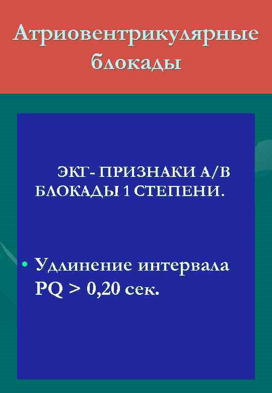 Атриовентрикулярные блокады ЭКГ- ПРИЗНАКИ А/В БЛОКАДЫ 1 СТЕПЕНИ. • Удлинение интервала РQ > 0,