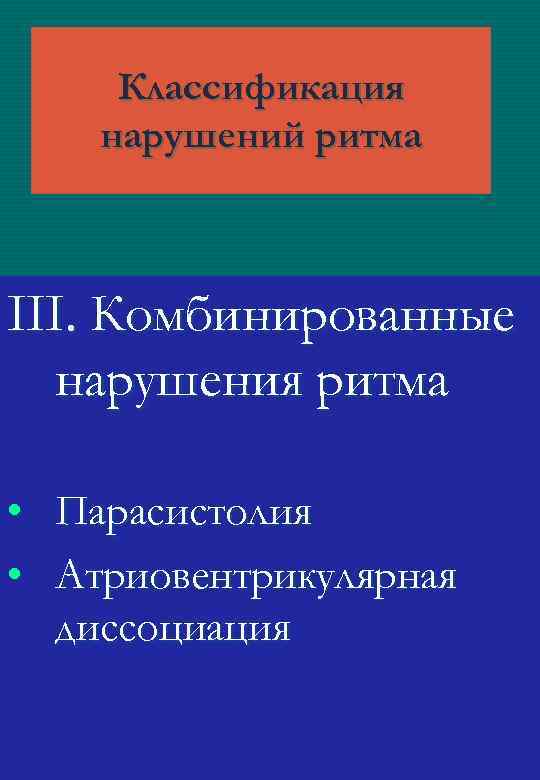 Классификация нарушений ритма III. Комбинированные нарушения ритма • Парасистолия • Атриовентрикулярная диссоциация 