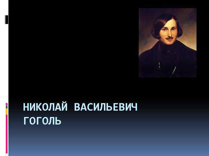 НИКОЛАЙ ВАСИЛЬЕВИЧ ГОГОЛЬ 