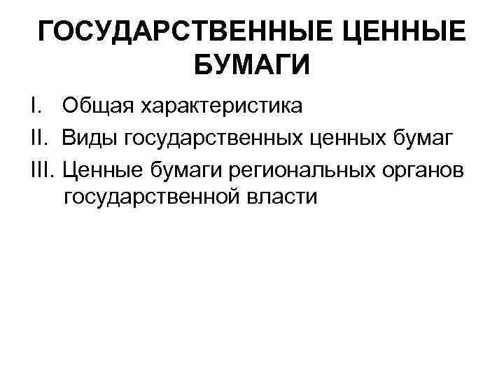 ГОСУДАРСТВЕННЫЕ ЦЕННЫЕ БУМАГИ I. Общая характеристика II. Виды государственных ценных бумаг III. Ценные бумаги