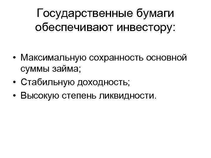 Государственные бумаги обеспечивают инвестору: • Максимальную сохранность основной суммы займа; • Стабильную доходность; •