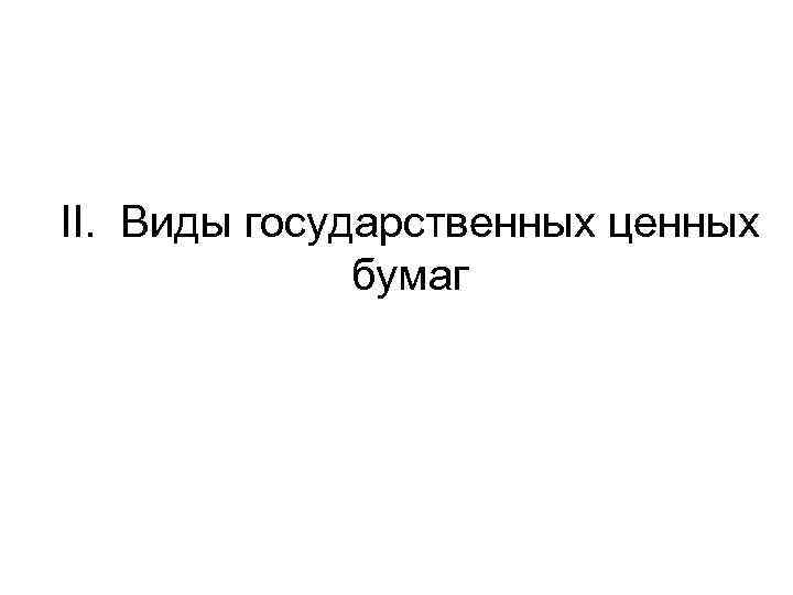 II. Виды государственных ценных бумаг 