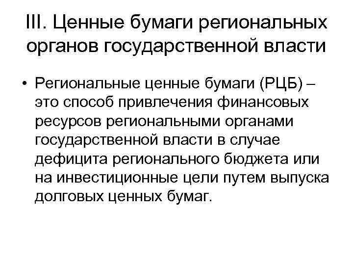 III. Ценные бумаги региональных органов государственной власти • Региональные ценные бумаги (РЦБ) – это