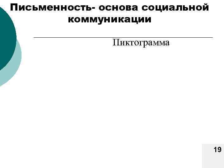 Письменность- основа социальной коммуникации Пиктограмма 19 