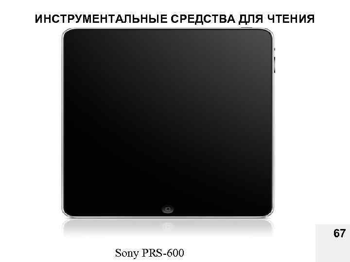 ИНСТРУМЕНТАЛЬНЫЕ СРЕДСТВА ДЛЯ ЧТЕНИЯ ЭЛЕКТРОННЫХ КНИГ 67 Sony PRS 600 