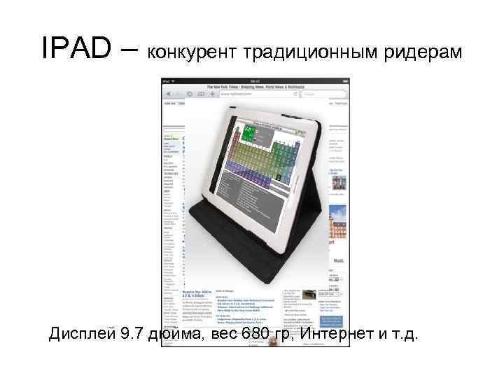 IPAD – конкурент традиционным ридерам Дисплей 9. 7 дюйма, вес 680 гр, Интернет и