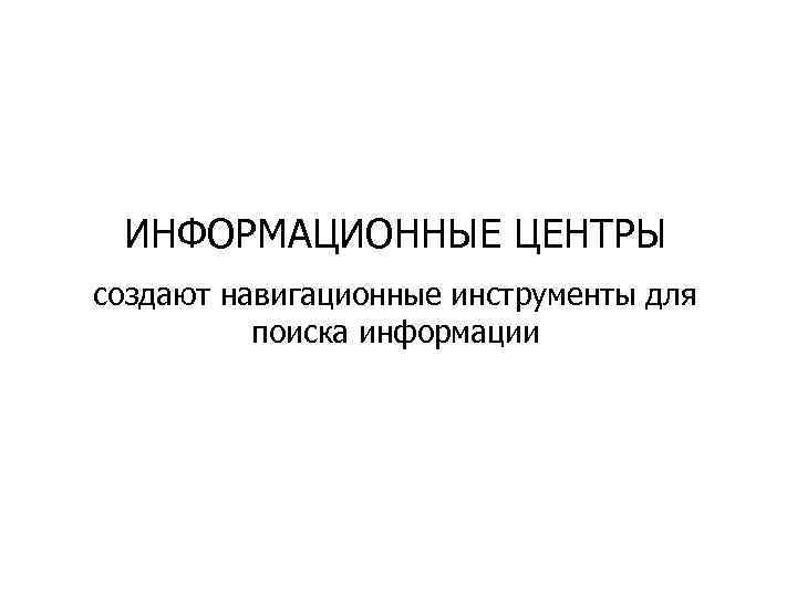 ИНФОРМАЦИОННЫЕ ЦЕНТРЫ создают навигационные инструменты для поиска информации 