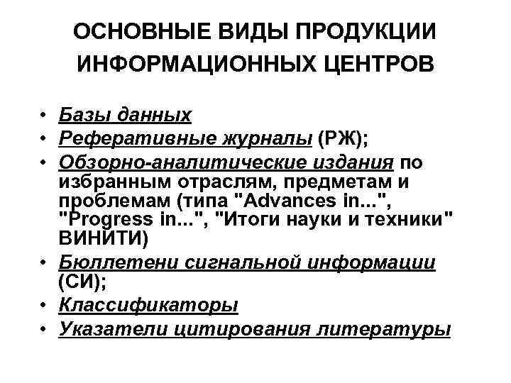 ОСНОВНЫЕ ВИДЫ ПРОДУКЦИИ ИНФОРМАЦИОННЫХ ЦЕНТРОВ • Базы данных • Реферативные журналы (РЖ); • Обзорно-аналитические