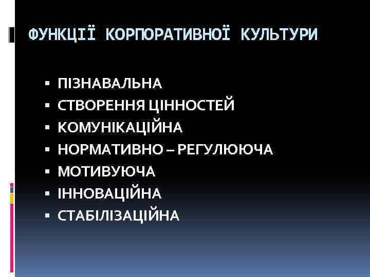 ФУНКЦІЇ КОРПОРАТИВНОЇ КУЛЬТУРИ ПІЗНАВАЛЬНА СТВОРЕННЯ ЦІННОСТЕЙ КОМУНІКАЦІЙНА НОРМАТИВНО – РЕГУЛЮЮЧА МОТИВУЮЧА ІННОВАЦІЙНА СТАБІЛІЗАЦІЙНА 