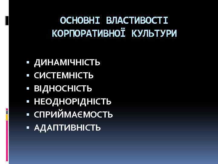 ОСНОВНІ ВЛАСТИВОСТІ КОРПОРАТИВНОЇ КУЛЬТУРИ ДИНАМІЧНІСТЬ СИСТЕМНІСТЬ ВІДНОСНІСТЬ НЕОДНОРІДНІСТЬ СПРИЙМАЄМОСТЬ АДАПТИВНІСТЬ 