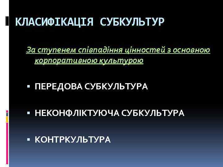 КЛАСИФІКАЦІЯ СУБКУЛЬТУР За ступенем співпадіння цінностей з основною корпоративною культурою ПЕРЕДОВА СУБКУЛЬТУРА НЕКОНФЛІКТУЮЧА СУБКУЛЬТУРА