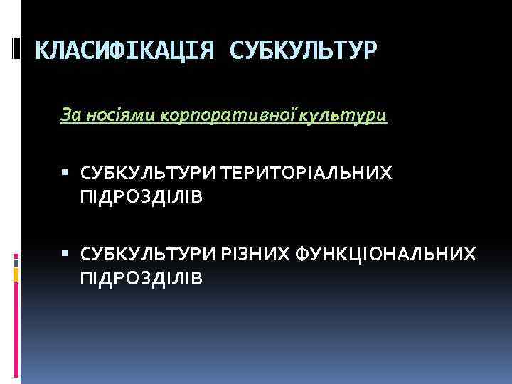 КЛАСИФІКАЦІЯ СУБКУЛЬТУР За носіями корпоративної культури СУБКУЛЬТУРИ ТЕРИТОРІАЛЬНИХ ПІДРОЗДІЛІВ СУБКУЛЬТУРИ РІЗНИХ ФУНКЦІОНАЛЬНИХ ПІДРОЗДІЛІВ 