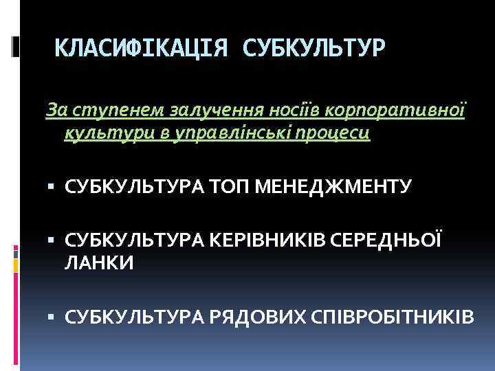 КЛАСИФІКАЦІЯ СУБКУЛЬТУР За ступенем залучення носіїв корпоративної культури в управлінські процеси СУБКУЛЬТУРА ТОП МЕНЕДЖМЕНТУ