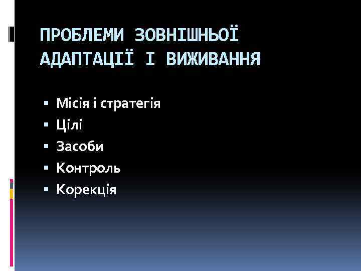 ПРОБЛЕМИ ЗОВНІШНЬОЇ АДАПТАЦІЇ І ВИЖИВАННЯ Місія і стратегія Цілі Засоби Контроль Корекція 