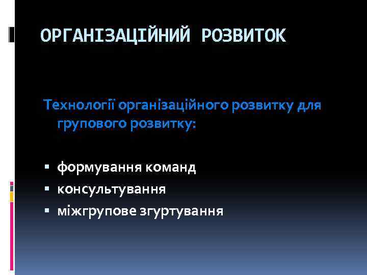 ОРГАНІЗАЦІЙНИЙ РОЗВИТОК Технології організаційного розвитку для групового розвитку: формування команд консультування міжгрупове згуртування 