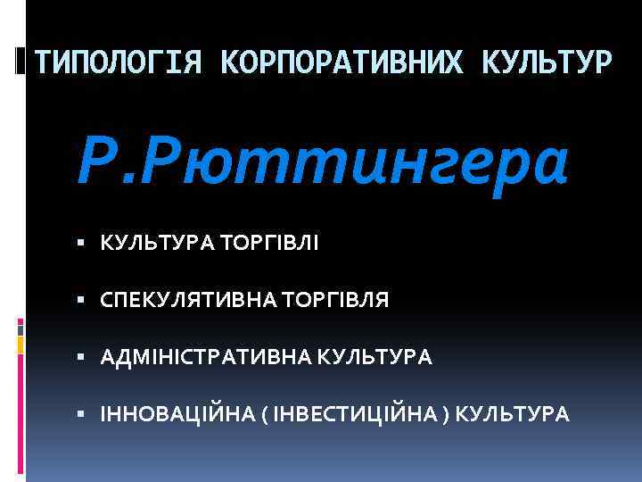 ТИПОЛОГІЯ КОРПОРАТИВНИХ КУЛЬТУР Р. Рюттингера КУЛЬТУРА ТОРГІВЛІ СПЕКУЛЯТИВНА ТОРГІВЛЯ АДМІНІСТРАТИВНА КУЛЬТУРА ІННОВАЦІЙНА ( ІНВЕСТИЦІЙНА