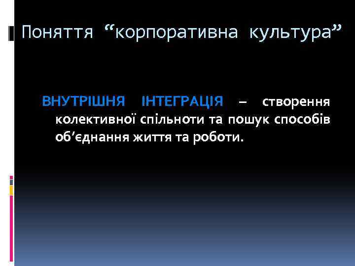 Поняття “корпоративна культура” ВНУТРІШНЯ ІНТЕГРАЦІЯ – створення колективної спільноти та пошук способів об’єднання життя