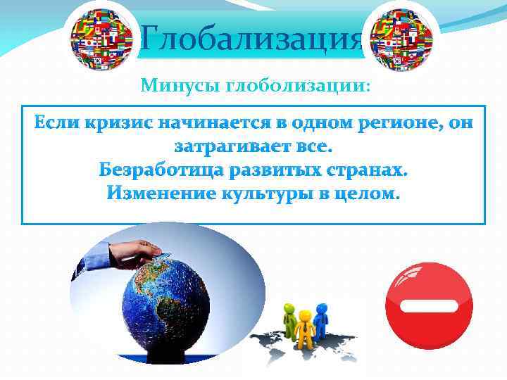 Глобализация Минусы глоболизации: Если кризис начинается в одном регионе, он затрагивает все. Безработица развитых